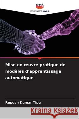 Mise en oeuvre pratique de mod?les d'apprentissage automatique Rupesh Kuma 9786207852208 Editions Notre Savoir