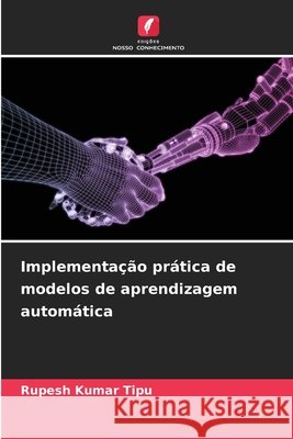 Implementa??o pr?tica de modelos de aprendizagem autom?tica Rupesh Kuma 9786207852222