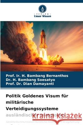 Politik Goldenes Visum f?r milit?rische Verteidigungssysteme ausl?ndischer Investoren Prof Ir H. Bambang Bernanthos H. Bambang Soesatyo Prof Dian Damayanti 9786207852307