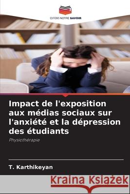 Impact de l'exposition aux m?dias sociaux sur l'anxi?t? et la d?pression des ?tudiants T. Karthikeyan 9786207852864 Editions Notre Savoir