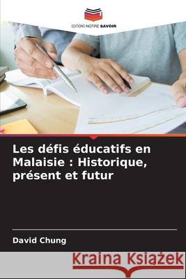 Les d?fis ?ducatifs en Malaisie: Historique, pr?sent et futur David Chung 9786207853311