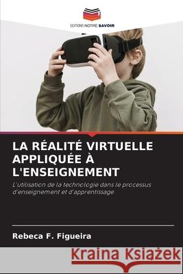 La R?alit? Virtuelle Appliqu?e ? l'Enseignement Rebeca F. Figueira 9786207853724