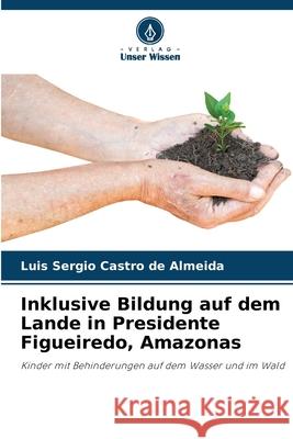 Inklusive Bildung auf dem Lande in Presidente Figueiredo, Amazonas Luis Sergio Castr 9786207854769