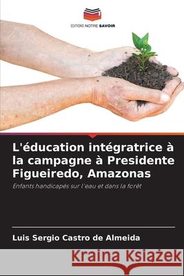 L'?ducation int?gratrice ? la campagne ? Presidente Figueiredo, Amazonas Luis Sergio Castr 9786207854790