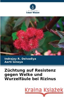 Z?chtung auf Resistenz gegen Welke und Wurzelf?ule bei Rizinus Indrajay R. Delvadiya Aarti Ginoya 9786207856879