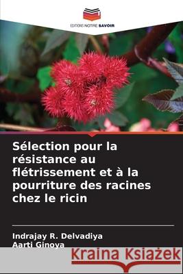 S?lection pour la r?sistance au fl?trissement et ? la pourriture des racines chez le ricin Indrajay R. Delvadiya Aarti Ginoya 9786207856886