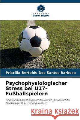 Psychophysiologischer Stress bei U17-Fu?ballspielern Priscilla Bertold 9786207857302