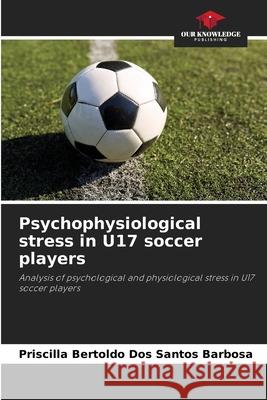 Psychophysiological stress in U17 soccer players Priscilla Bertold 9786207857357 Our Knowledge Publishing