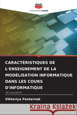 Caract?ristiques de l'Enseignement de la Mod?lisation Informatique Dans Les Cours d'Informatique Viktoriya Pasternak 9786207857487 Editions Notre Savoir