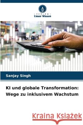 KI und globale Transformation: Wege zu inklusivem Wachstum Sanjay Singh 9786207858064