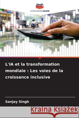 L'IA et la transformation mondiale: Les voies de la croissance inclusive Sanjay Singh 9786207858231