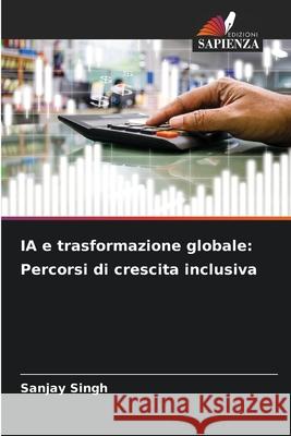 IA e trasformazione globale: Percorsi di crescita inclusiva Sanjay Singh 9786207858279