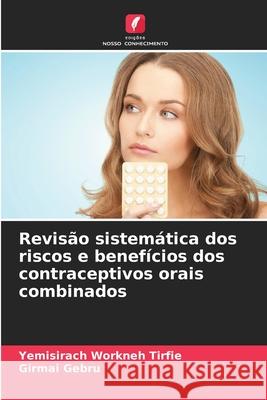 Revis?o sistem?tica dos riscos e benef?cios dos contraceptivos orais combinados Yemisirach Workneh Tirfie Girmai Gebru 9786207858354