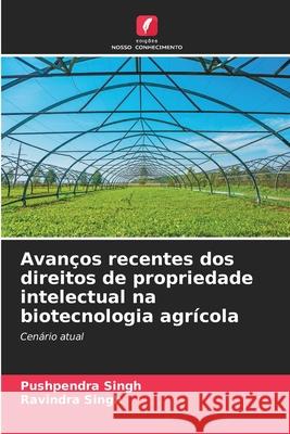 Avan?os recentes dos direitos de propriedade intelectual na biotecnologia agr?cola Pushpendra Singh Ravindra Singh 9786207858620