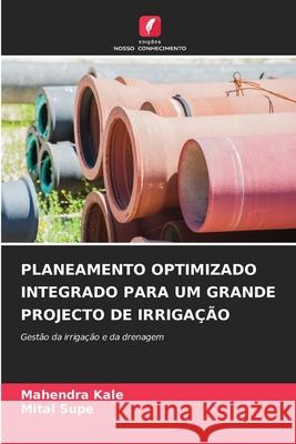 Planeamento Optimizado Integrado Para Um Grande Projecto de Irriga??o Mahendra Kale Mital Supe 9786207859061