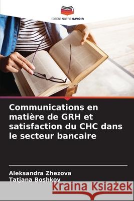 Communications en mati?re de GRH et satisfaction du CHC dans le secteur bancaire Aleksandra Zhezova Tatjana Boshkov 9786207859108