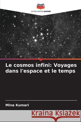 Le cosmos infini: Voyages dans l'espace et le temps Mina Kumari 9786207859351 Editions Notre Savoir