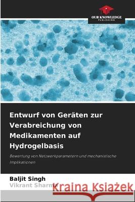 Entwurf von Ger?ten zur Verabreichung von Medikamenten auf Hydrogelbasis Baljit Singh Vikrant Sharma 9786207859559