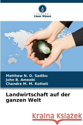 Landwirtschaft auf der ganzen Welt Matthew N. O. Sadiku John B. Ameobi Chandra M. M. Kotteti 9786207859580 Verlag Unser Wissen