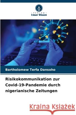 Risikokommunikation zur Covid-19-Pandemie durch nigerianische Zeitungen Bartholomew Terfa Dansoho 9786207860418 Verlag Unser Wissen