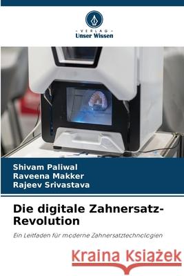 Die digitale Zahnersatz-Revolution Shivam Paliwal Raveena Makker Rajeev Srivastava 9786207860517