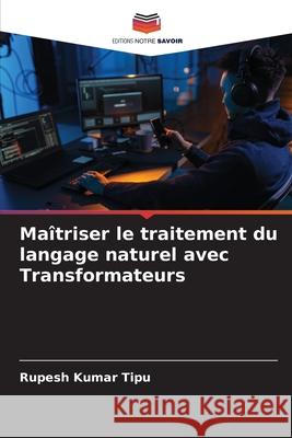 Ma?triser le traitement du langage naturel avec Transformateurs Rupesh Kuma 9786207860906 Editions Notre Savoir