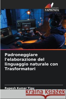 Padroneggiare l'elaborazione del linguaggio naturale con Trasformatori Rupesh Kuma 9786207860913 Edizioni Sapienza