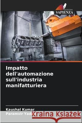 Impatto dell'automazione sull'industria manifatturiera Kaushal Kumar Paramvir Yadav 9786207861095 Edizioni Sapienza