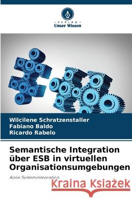 Semantische Integration ?ber ESB in virtuellen Organisationsumgebungen Wilcilene Schratzenstaller Fabiano Baldo Ricardo Rabelo 9786207861149