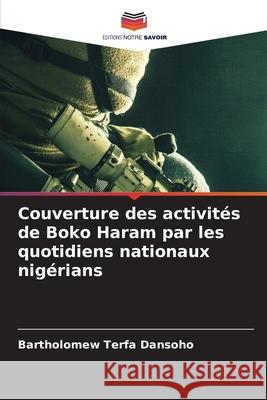 Couverture des activit?s de Boko Haram par les quotidiens nationaux nig?rians Bartholomew Terfa Dansoho 9786207862221 Editions Notre Savoir