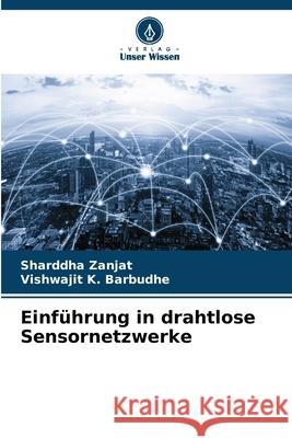 Einf?hrung in drahtlose Sensornetzwerke Sharddha Zanjat Vishwajit K. Barbudhe 9786207862566 Verlag Unser Wissen