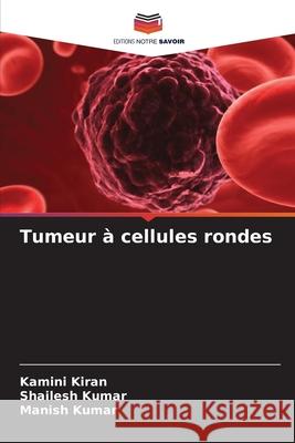 Tumeur ? cellules rondes Kamini Kiran Shailesh Kumar Manish Kumar 9786207863709 Editions Notre Savoir