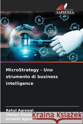 MicroStrategy - Uno strumento di business intelligence Rahul Agrawal Chetan Dhule Urvashi Agrawal 9786207863785