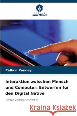 Interaktion zwischen Mensch und Computer: Entwerfen f?r den Digital Native Pallavi Pandey 9786207863976 Verlag Unser Wissen