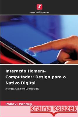 Intera??o Homem-Computador: Design para o Nativo Digital Pallavi Pandey 9786207864096