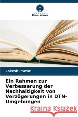 Ein Rahmen zur Verbesserung der Nachhaltigkeit von Verz?gerungen in DTN-Umgebungen Lokesh Pawar 9786207864355 Verlag Unser Wissen