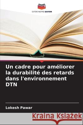 Un cadre pour am?liorer la durabilit? des retards dans l'environnement DTN Lokesh Pawar 9786207864379 Editions Notre Savoir