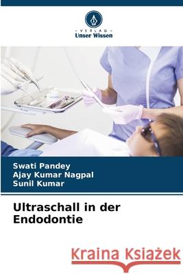 Ultraschall in der Endodontie Swati Pandey Ajay Kumar Nagpal Sunil Kumar 9786207864515 Verlag Unser Wissen