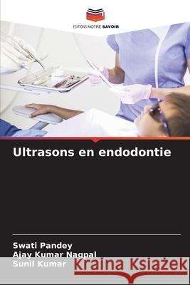 Ultrasons en endodontie Swati Pandey Ajay Kumar Nagpal Sunil Kumar 9786207864539 Editions Notre Savoir