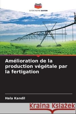 Am?lioration de la production v?g?tale par la fertigation Hala Kandil 9786207864850