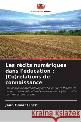 Les r?cits num?riques dans l'?ducation: (Co)relations de connaissance Jean Oliver Linck 9786207865888 Editions Notre Savoir