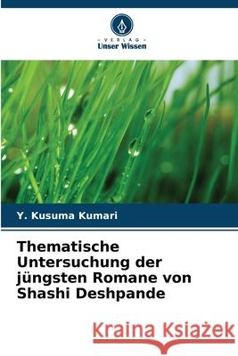 Thematische Untersuchung der j?ngsten Romane von Shashi Deshpande Y. Kusuma Kumari 9786207866090