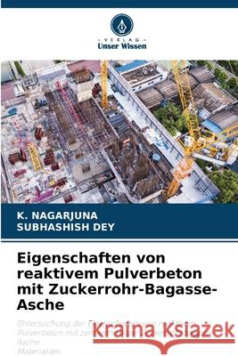 Eigenschaften von reaktivem Pulverbeton mit Zuckerrohr-Bagasse-Asche K. Nagarjuna Subhashish Dey 9786207866212 Verlag Unser Wissen