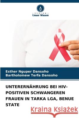 Unterern?hrung Bei Hiv-Positiven Schwangeren Frauen in Tarka Lga, Benue State Esther Nguper Dansoho Bartholomew Terfa Dansoho 9786207866830 Verlag Unser Wissen