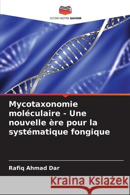 Mycotaxonomie mol?culaire - Une nouvelle ?re pour la syst?matique fongique Rafiq Ahmad Dar 9786207867295