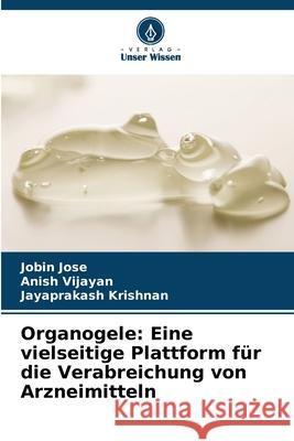 Organogele: Eine vielseitige Plattform f?r die Verabreichung von Arzneimitteln Jobin Jose Anish Vijayan Jayaprakash Krishnan 9786207867530