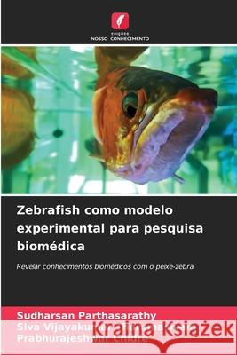 Zebrafish como modelo experimental para pesquisa biom?dica Sudharsan Parthasarathy Siva Vijayakumar Tharumasivam Prabhurajeshwar Chidre 9786207869565