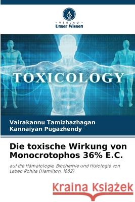 Die toxische Wirkung von Monocrotophos 36% E.C. Vairakannu Tamizhazhagan Kannaiyan Pugazhendy 9786207869640