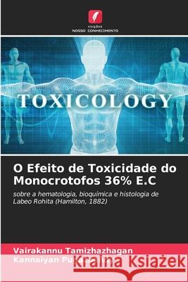 O Efeito de Toxicidade do Monocrotofos 36% E.C Vairakannu Tamizhazhagan Kannaiyan Pugazhendy 9786207869725