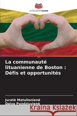 La communaut? lituanienne de Boston: D?fis et opportunit?s Jurate Matulioniene Daiva Pundziuviene 9786207869763 Editions Notre Savoir